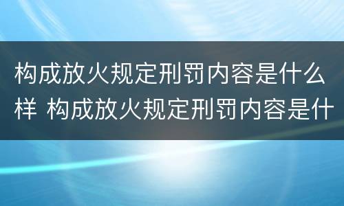构成放火规定刑罚内容是什么样 构成放火规定刑罚内容是什么样子的
