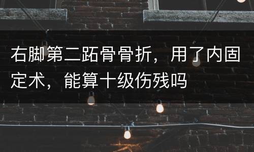 右脚第二跖骨骨折，用了内固定术，能算十级伤残吗