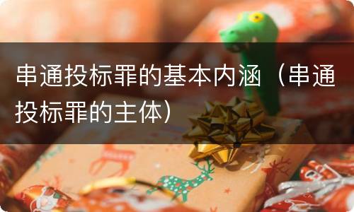 串通投标罪的基本内涵（串通投标罪的主体）