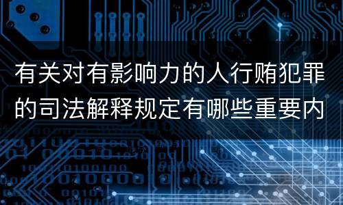 有关对有影响力的人行贿犯罪的司法解释规定有哪些重要内容