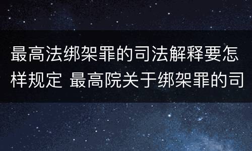 最高法绑架罪的司法解释要怎样规定 最高院关于绑架罪的司法解释