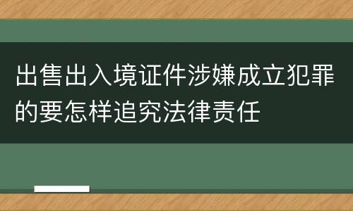 出售出入境证件涉嫌成立犯罪的要怎样追究法律责任