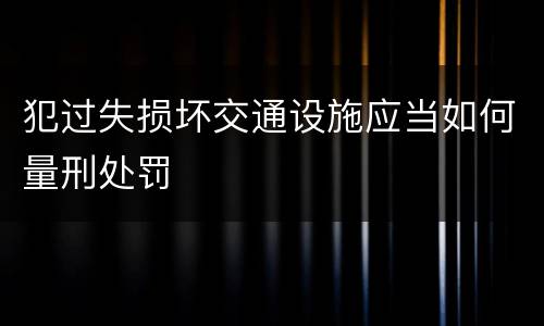 犯过失损坏交通设施应当如何量刑处罚