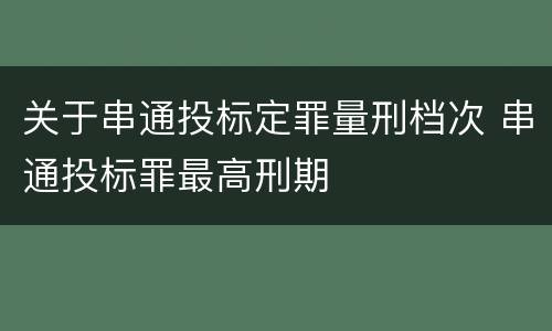 关于串通投标定罪量刑档次 串通投标罪最高刑期