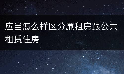 应当怎么样区分廉租房跟公共租赁住房