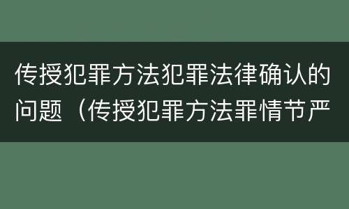 传授犯罪方法犯罪法律确认的问题（传授犯罪方法罪情节严重的认定）