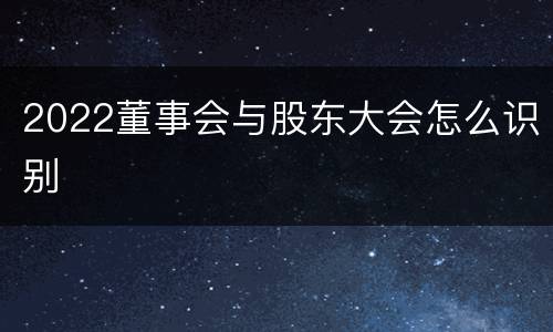 2022董事会与股东大会怎么识别