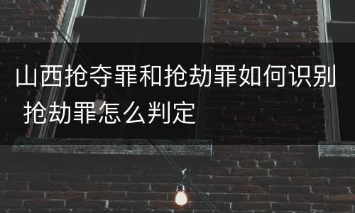山西抢夺罪和抢劫罪如何识别 抢劫罪怎么判定