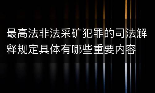 最高法非法采矿犯罪的司法解释规定具体有哪些重要内容