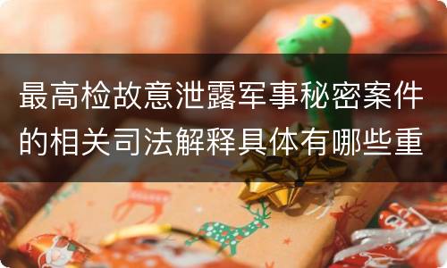 最高检故意泄露军事秘密案件的相关司法解释具体有哪些重要规定