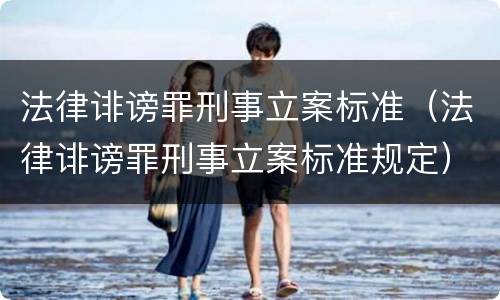 法律诽谤罪刑事立案标准（法律诽谤罪刑事立案标准规定）