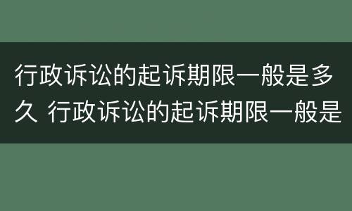 行政诉讼的起诉期限一般是多久 行政诉讼的起诉期限一般是多久啊