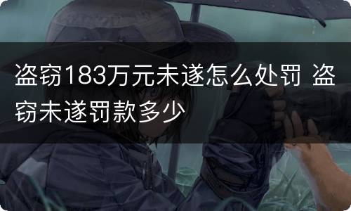 盗窃183万元未遂怎么处罚 盗窃未遂罚款多少