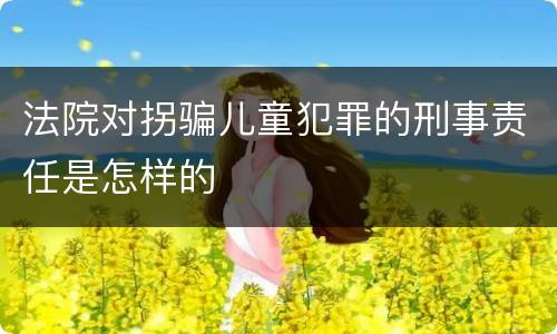 法院对拐骗儿童犯罪的刑事责任是怎样的