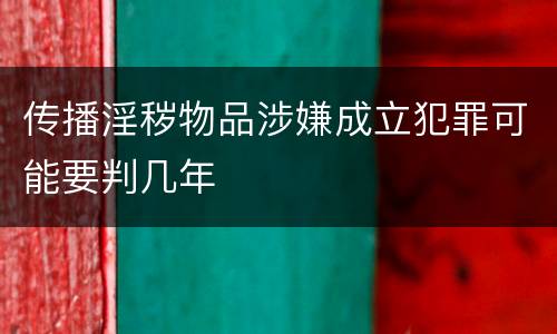 传播淫秽物品涉嫌成立犯罪可能要判几年