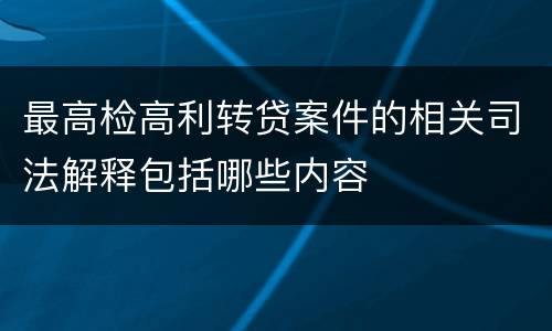 最高检高利转贷案件的相关司法解释包括哪些内容