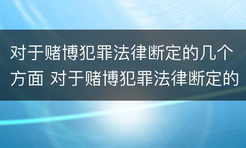 对于赌博犯罪法律断定的几个方面 对于赌博犯罪法律断定的几个方面怎么处理