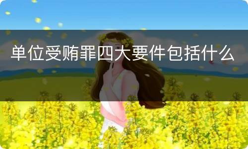单位受贿罪四大要件包括什么