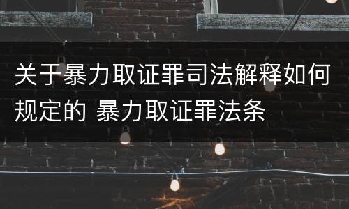 关于暴力取证罪司法解释如何规定的 暴力取证罪法条