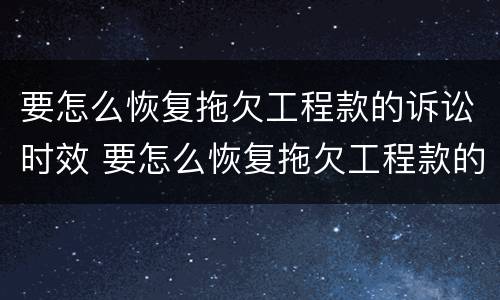 要怎么恢复拖欠工程款的诉讼时效 要怎么恢复拖欠工程款的诉讼时效呢