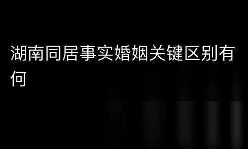 湖南同居事实婚姻关键区别有何