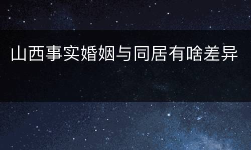 山西事实婚姻与同居有啥差异