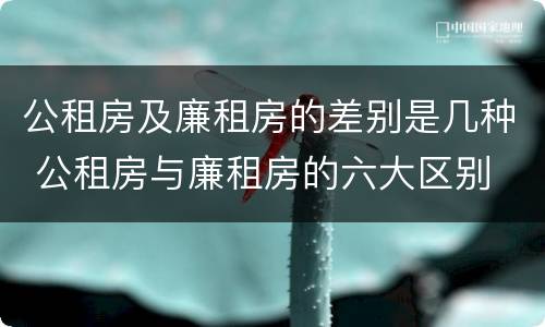 公租房及廉租房的差别是几种 公租房与廉租房的六大区别