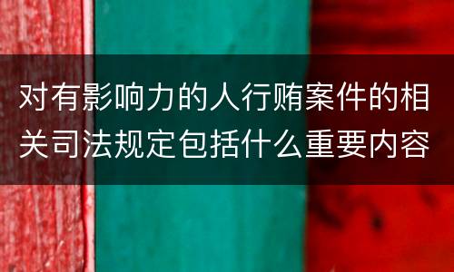 对有影响力的人行贿案件的相关司法规定包括什么重要内容