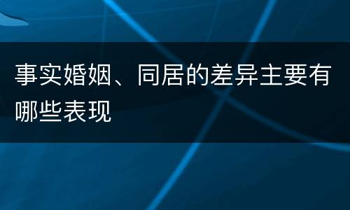 事实婚姻、同居的差异主要有哪些表现