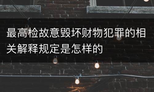最高检故意毁坏财物犯罪的相关解释规定是怎样的