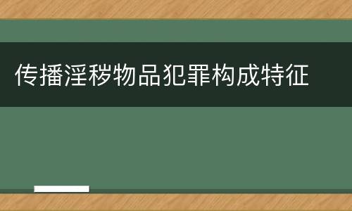 传播淫秽物品犯罪构成特征