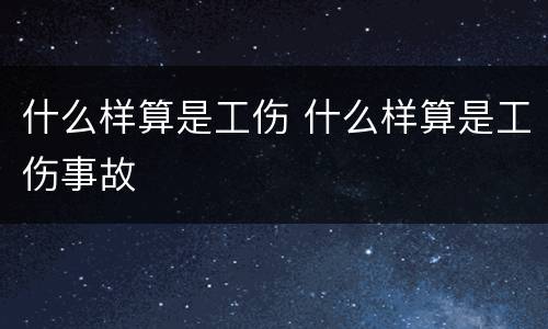 什么样算是工伤 什么样算是工伤事故