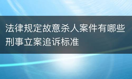 法律规定故意杀人案件有哪些刑事立案追诉标准