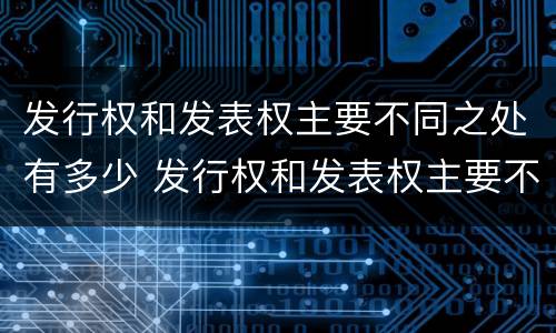 发行权和发表权主要不同之处有多少 发行权和发表权主要不同之处有多少种