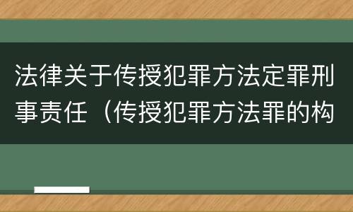 法律关于传授犯罪方法定罪刑事责任（传授犯罪方法罪的构成要件）