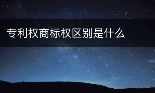 专利权商标权区别是什么