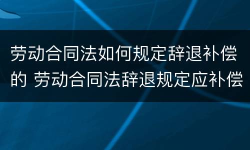 劳动合同法如何规定辞退补偿的 劳动合同法辞退规定应补偿多少