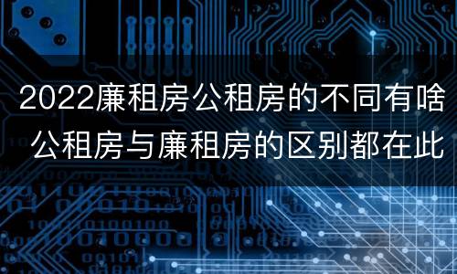 2022廉租房公租房的不同有啥 公租房与廉租房的区别都在此,别再搞错了!