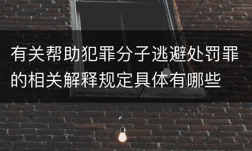 有关帮助犯罪分子逃避处罚罪的相关解释规定具体有哪些