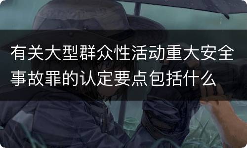 有关大型群众性活动重大安全事故罪的认定要点包括什么