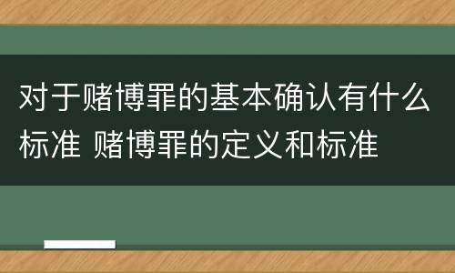 对于赌博罪的基本确认有什么标准 赌博罪的定义和标准