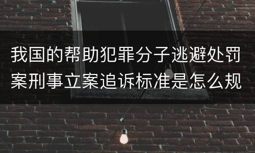 我国的帮助犯罪分子逃避处罚案刑事立案追诉标准是怎么规定