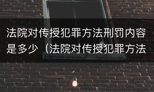 法院对传授犯罪方法刑罚内容是多少（法院对传授犯罪方法刑罚内容是多少章）
