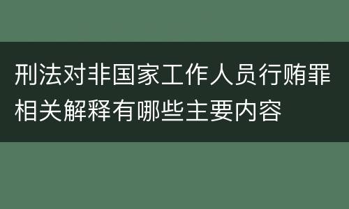 刑法对非国家工作人员行贿罪相关解释有哪些主要内容