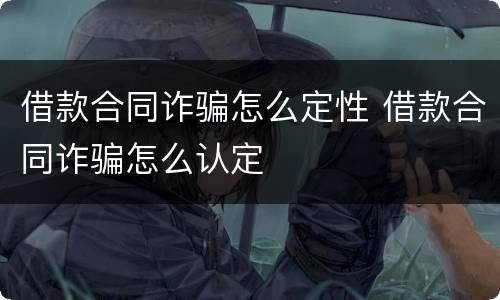 借款合同诈骗怎么定性 借款合同诈骗怎么认定