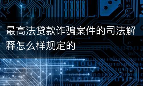 最高法贷款诈骗案件的司法解释怎么样规定的