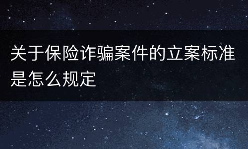 关于保险诈骗案件的立案标准是怎么规定