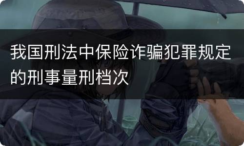 我国刑法中保险诈骗犯罪规定的刑事量刑档次