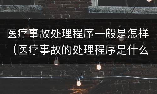 医疗事故处理程序一般是怎样（医疗事故的处理程序是什么）