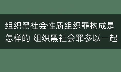 组织黑社会性质组织罪构成是怎样的 组织黑社会罪参以一起判多久